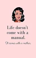 Life Doesn't Come with a Manual. It Comes with a Mother.