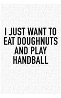 I Just Want To Eat Doughnuts And Play Handball: A 6x9 Inch Matte Softcover Diary Notebook With 120 Blank Lined Pages And A Funny Sports Fanatic Cover Slogan