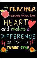 My Teacher Teaches From The Heart And Makes A Difference Thank You!: Teacher Notebook Gift - Teacher Gift Appreciation - Teacher Thank You Gift - Gift For Teachers - 6"x 9" inches, 100 pages