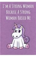 I'm A Strong Woman Because A Strong Woman Raised Me: Motivational Funny Colorful Unicorn Journal Notebook For Birthday, Anniversary, Christmas, Graduation and Holiday Gifts for Girls, Women, Men and Bo