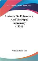 Lectures On Episcopacy And The Papal Supremacy (1851)