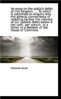 An Essay on the Publick Debts of This Kingdom ... to Which Is Subjoined an Enquiry Into the General: (English)