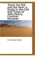Twixt the Old and the New; A Study in the Life and Times of John Henry, Cardinal Newman