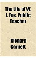 The Life of W. J. Fox, Public Teacher