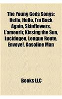 The Young Gods Songs: Hello, Hello, I'm Back Again, Skinflowers, L'Amourir, Kissing the Sun, Lucidogen, Longue Route, Envoye!, Gasoline Man(English)