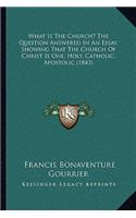 What Is The Church? The Question Answered In An Essay, Showing That The Church Of Christ Is One, Holy, Catholic, Apostolic (1843)