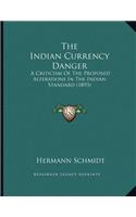 The Indian Currency Danger: A Criticism Of The Proposed Alterations In The Indian Standard (1893)