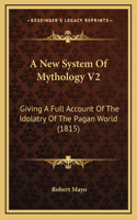 A New System Of Mythology V2: Giving A Full Account Of The Idolatry Of The Pagan World (1815)