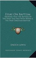 Essay On Baptism: Showing That The Baptism Of The Spirit And Not With Water Is The True Christian Baptism