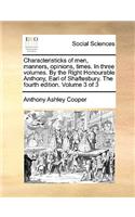 Characteristicks of Men, Manners, Opinions, Times. in Three Volumes. by the Right Honourable Anthony, Earl of Shaftesbury. the Fourth Edition. Volume 3 of 3