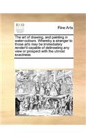 The art of drawing, and painting in water-colours. Whereby a stranger to those arts may be immediately render'd capable of delineating any view or prospect with the utmost exactness