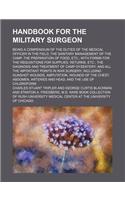 Handbook for the Military Surgeon; Being a Compendium of the Duties of the Medical Officer in the Field, the Sanitary Management of the Camp, the Preparation of Food, Etc. with Forms for the Requisitions for Supplies, Returns, Etc. the
