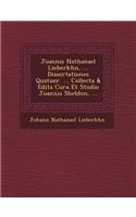 Joannis Nathanael Lieberk Hn, ... Dissertationes Quatuor. ... Collecta & Edita Cura Et Studio Joannis Sheldon, ...