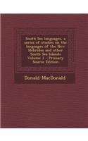 South Sea Languages, a Series of Studies on the Languages of the New Hebrides and Other South Sea Islands Volume 1