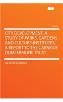 City Development, a Study of Parks, Gardens and Culture-Institutes, a Report to the Carnegie Dumfermline Trust