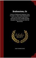 Brahmoism, Or: History of Reformed Hinduism, From Its Origin in 1830, Under Rajah Mohun Roy, to the Present Time, With a Particular Account of Babu Keshub Chunder 