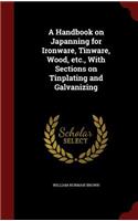 A Handbook on Japanning for Ironware, Tinware, Wood, Etc., with Sections on Tinplating and Galvanizing