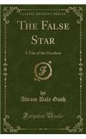 The False Star: A Tale of the Occident (Classic Reprint)