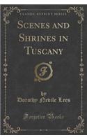 Scenes and Shrines in Tuscany (Classic Reprint)