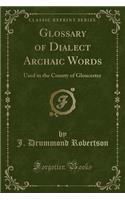 Glossary of Dialect Archaic Words: Used in the County of Gloucester (Classic Reprint)(English)