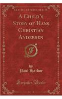 A Child's Story of Hans Christian Andersen (Classic Reprint)