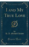 I and My True Love (Classic Reprint)