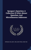 Sprague's Speeches; A Collection Of After-dinner Speeches, And Miscellaneous Addresses