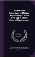 Narrationes Modernae, or Modern Reports Begun in the Now Upper Bench Court at Westminster