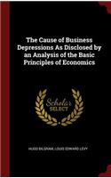 The Cause of Business Depressions as Disclosed by an Analysis of the Basic Principles of Economics