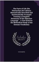 Facts of Life (Die Thatsachen des Lebens), Idiomatically Described and Systematically Arranged Forming a Complete Dictionary of the Objective Language ... a Text-book for the Methodical Study of the German Vocabulary