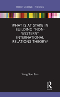What Is at Stake in Building “Non-Western” International Relations Theory?: (IR Theory and Practice in Asia)
