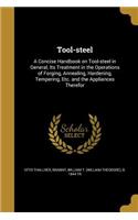 Tool-steel: A Concise Handbook on Tool-steel in General, Its Treatment in the Operations of Forging, Annealing, Hardening, Tempering, Etc. and the Appliances Th