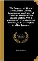 The Recovery of Nitrate From Chilean Caliche, Containing a Vocabulary of Terms an Account of the Shanks System, With a Criticism of Its Fundamental Features, and a Description of a New Progress