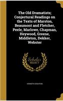 The Old Dramatists; Conjectural Readings on the Texts of Marston, Beaumont and Fletcher, Peele, Marlowe, Chapman, Heywood, Greene, Middleton, Dekker, Webster