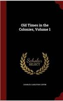 OLD TIMES IN THE COLONIES; VOLUME 1