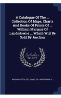 Catalogue Of The ... Collection Of Maps, Charts And Books Of Prints Of ... William Marquis Of Landsdowne ... Which Will Be Sold By Auction