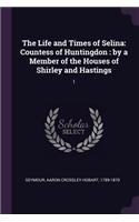 The Life and Times of Selina: Countess of Huntingdon: by a Member of the Houses of Shirley and Hastings: 1