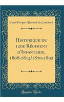 Historique Du 120e Régiment d'Infanterie, 1808-1814/1870-1892 (Classic Reprint)