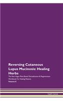 Reversing Cutaneous Lupus Mucinosis: Healing Herbs The Raw Vegan Plant-Based Detoxification & Regeneration Workbook For Healing Patients Volume 8