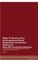 Want To Reverse Your Arthrogryposis-Renal Dysfunction-Cholestasis Syndrome? How We Cured Our Diseases. The 30 Day Journal for Raw Vegan Plant-Based Detoxification & Regeneration with Information & Tips Volume 1