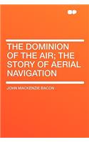 The Dominion of the Air; The Story of Aerial Navigation