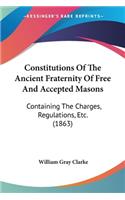 Constitutions Of The Ancient Fraternity Of Free And Accepted Masons: Containing The Charges, Regulations, Etc. (1863)