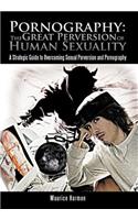 Pornography: The Great Perversion of Human Sexuality: A Strategic Guide to Overcoming Sexual Perversion and Pornography: A Strategic Guide to Overcoming Sexual Perversion and Pornography