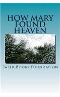 How Mary Found Heaven: The Most Unbelievable Story Ever Writtem