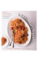 Wait, That's Vegan?!: Plant-Based Meatballs, Burgers, Steaks and Other Dishes You Thought You'd Never Eat Again!