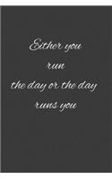 Either you run the day or the day runs you