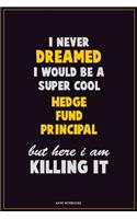 I Never Dreamed I would Be A Super Cool Hedge fund principal But Here I Am Killing It: Career Motivational Quotes 6x9 120 Pages Blank Lined Notebook Journal
