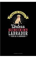 Always Be Yourself Unless You Can Be A Labrador Then Be A Labrador: Running Log Book