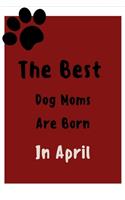 The Best Dog Moms Are Born In April Journal