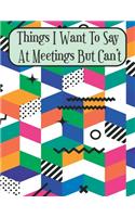 Things I Want To Say At Meetings But Can't